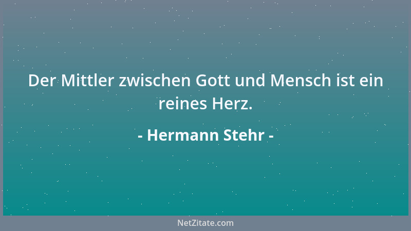 Hermann Stehr - Der Mittler zwischen Gott und Mensch ist ein reines Herz....