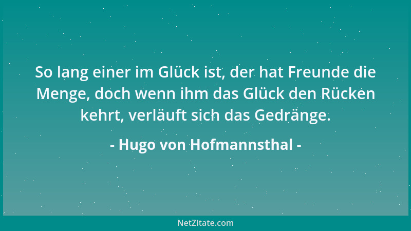 Hugo von Hofmannsthal - So lang einer im Glück ist, der hat Freunde die Menge, doch wenn ihm das Glück den Rücken kehrt, ve...