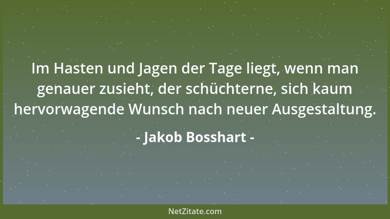 Jakob Bosshart - Im Hasten und Jagen der Tage liegt, wenn man genauer zusieht, der schüchterne, sich kaum hervorwagende Wun...