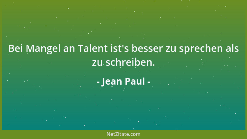 Jean Paul - Bei Mangel an Talent ist 's besser zu sprechen als zu schreiben....