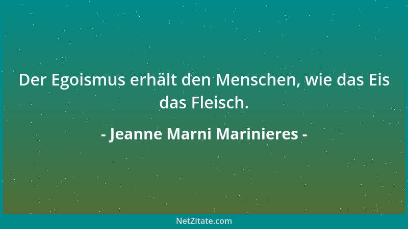 Jeanne Marni Marinieres - Der Egoismus erhält den Menschen, wie das Eis das Fleisch....