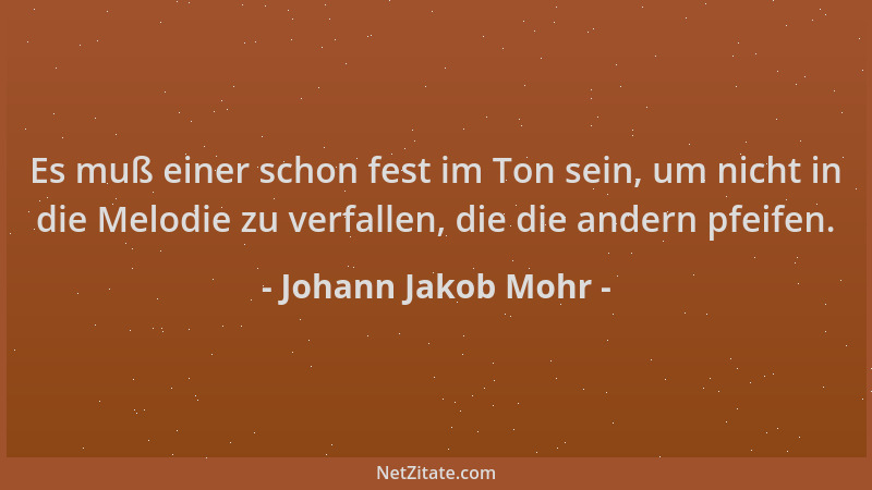 Johann Jakob Mohr - Es muß einer schon fest im Ton sein, um nicht in die Melodie zu verfallen, die die andern pfeifen....