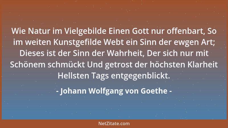 Johann Wolfgang von Goethe - Wie Natur im Vielgebilde Einen Gott nur offenbart, So im weiten Kunstgefilde Webt ein Sinn der...