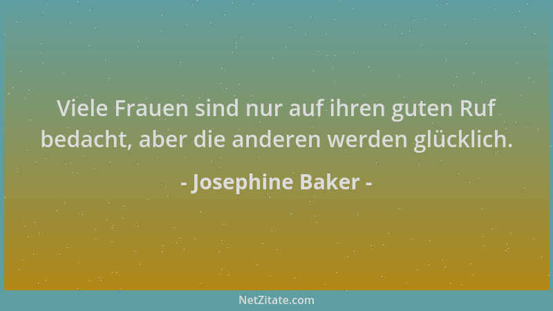 Josephine Baker - Viele Frauen sind nur auf ihren guten Ruf bedacht, aber die anderen werden glücklich....