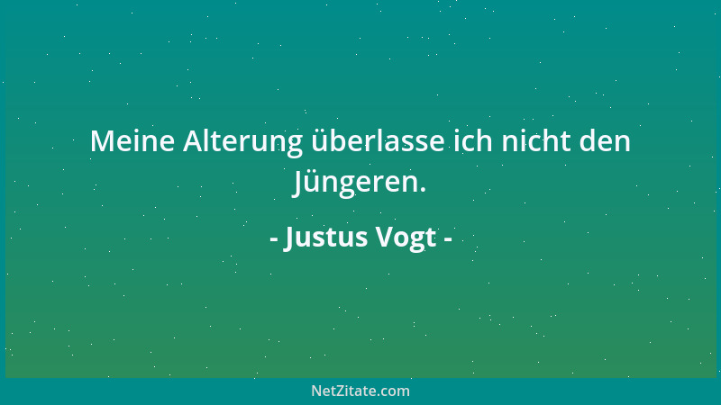 Justus Vogt - Meine Alterung überlasse ich nicht den Jüngeren....