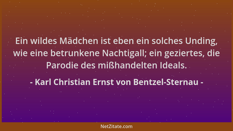 Karl Christian Ernst von Bentzel-Sternau - Ein wildes Mädchen ist eben ein solches Unding, wie eine betrunkene Nachtigall;...