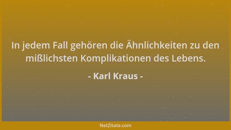 Karl Kraus - In jedem Fall gehören die Ähnlichkeiten zu den mißlichsten Komplikationen des Lebens....