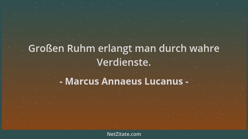 Marcus Annaeus Lucanus - Großen Ruhm erlangt man durch wahre Verdienste....
