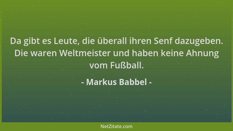 Markus Babbel - Da gibt es Leute, die überall ihren Senf dazugeben. Die waren Weltmeister und haben keine Ahnung vom Fußbal...