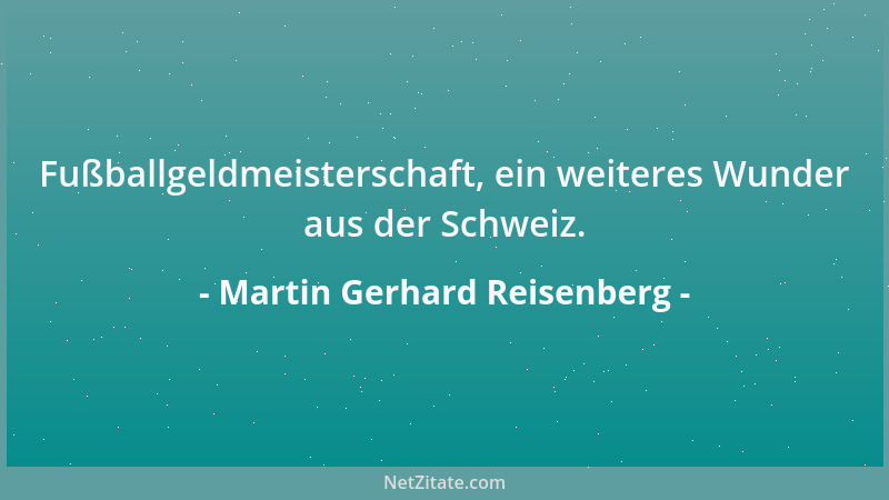 Martin Gerhard Reisenberg - Fußballgeldmeisterschaft, ein weiteres Wunder aus der Schweiz....