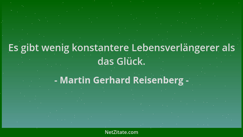 Martin Gerhard Reisenberg - Es gibt wenig konstantere Lebensverlängerer als das Glück....