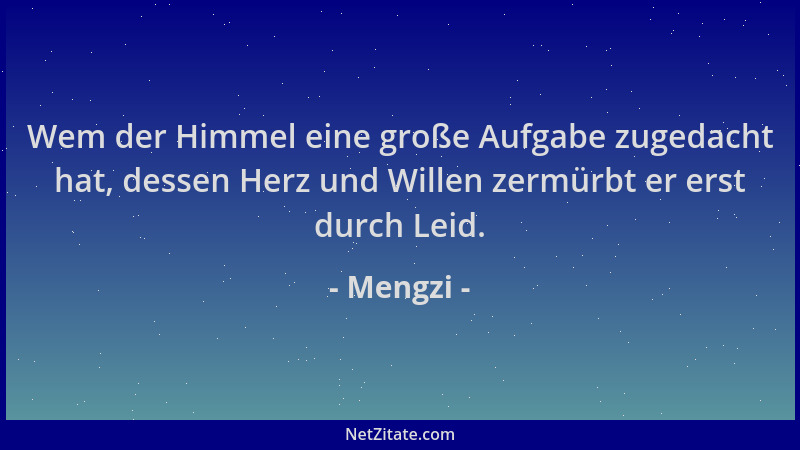 Mengzi - Wem der Himmel eine große Aufgabe zugedacht hat, dessen Herz und Willen zermürbt er erst durch Leid....