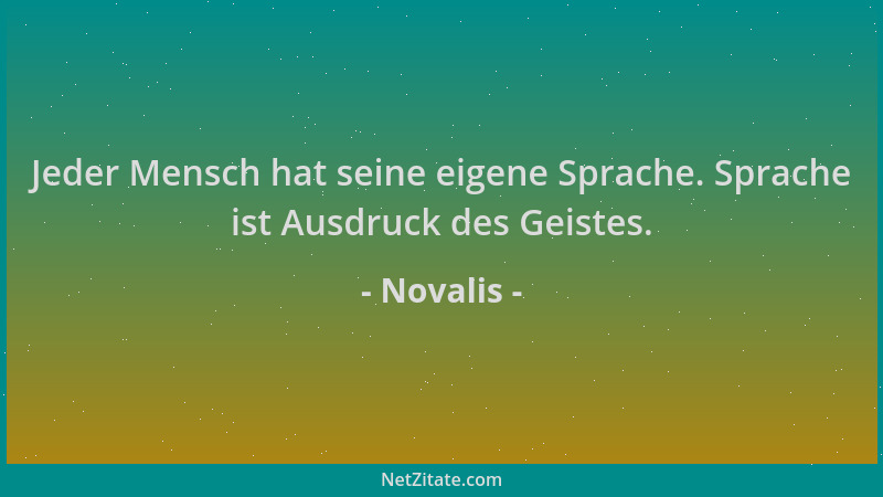 Novalis - Jeder Mensch hat seine eigene Sprache. Sprache ist Ausdruck des Geistes....