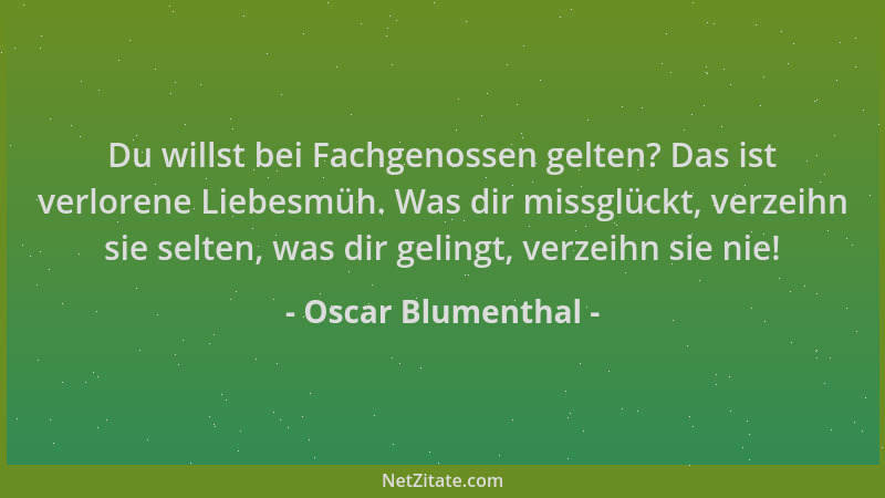 Oscar Blumenthal - Du willst bei Fachgenossen gelten? Das ist verlorene Liebesmüh. Was dir missglückt, verzeihn sie selten,...