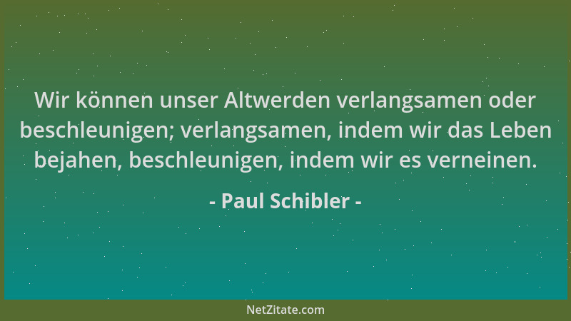 Paul Schibler - Wir können unser Altwerden verlangsamen oder beschleunigen; verlangsamen, indem wir das Leben bejahen, besc...