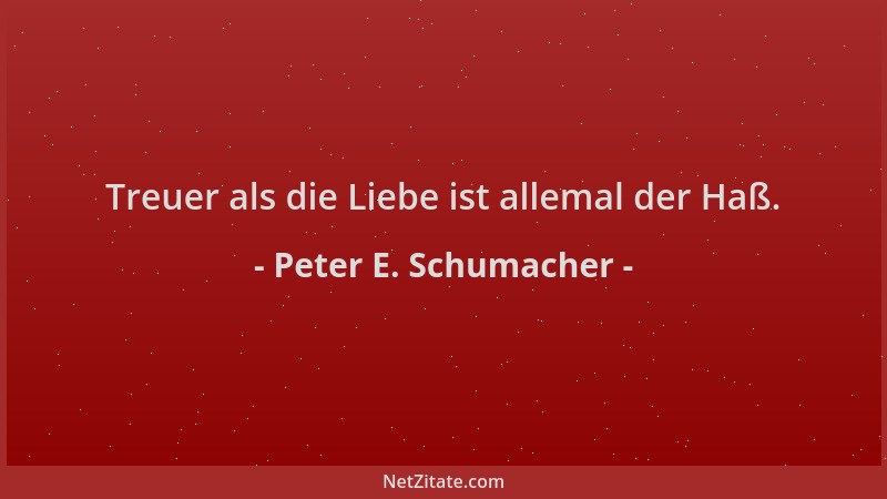 Peter E. Schumacher - Treuer als die Liebe ist allemal der Haß....