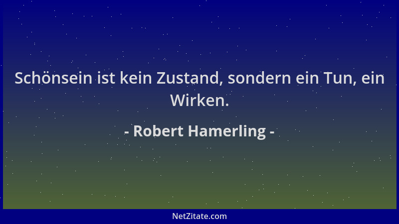 Robert Hamerling - Schönsein ist kein Zustand, sondern ein Tun, ein Wirken....