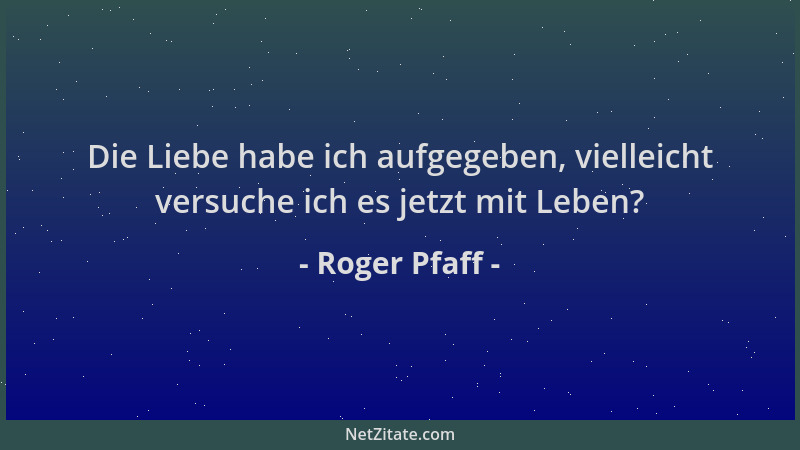 Roger Pfaff - Die Liebe habe ich aufgegeben, vielleicht versuche ich es jetzt mit Leben?...