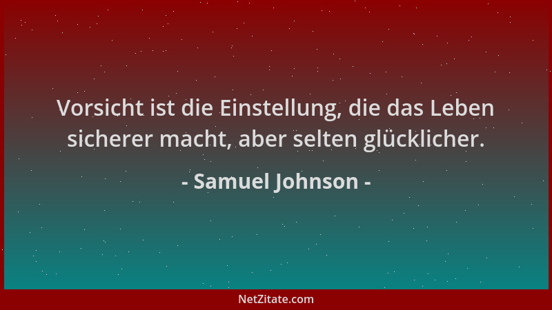 Samuel Johnson - Vorsicht ist die Einstellung, die das Leben sicherer macht, aber selten glücklicher....