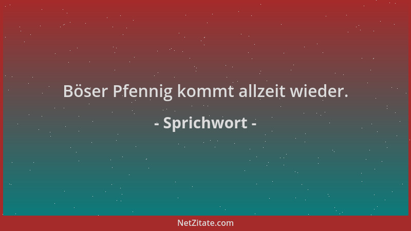 Sprichwort - Böser Pfennig kommt allzeit wieder....