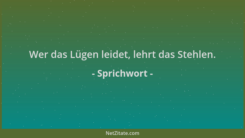 Sprichwort - Wer das Lügen leidet, lehrt das Stehlen....