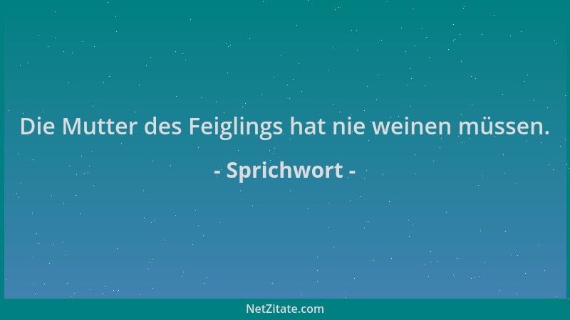 Sprichwort - Die Mutter des Feiglings hat nie weinen müssen....