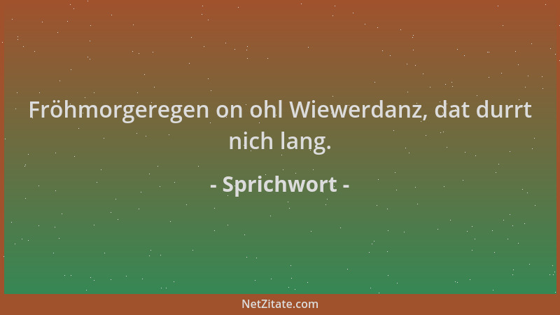 Sprichwort - Fröhmorgeregen on ohl Wiewerdanz, dat durrt nich lang....