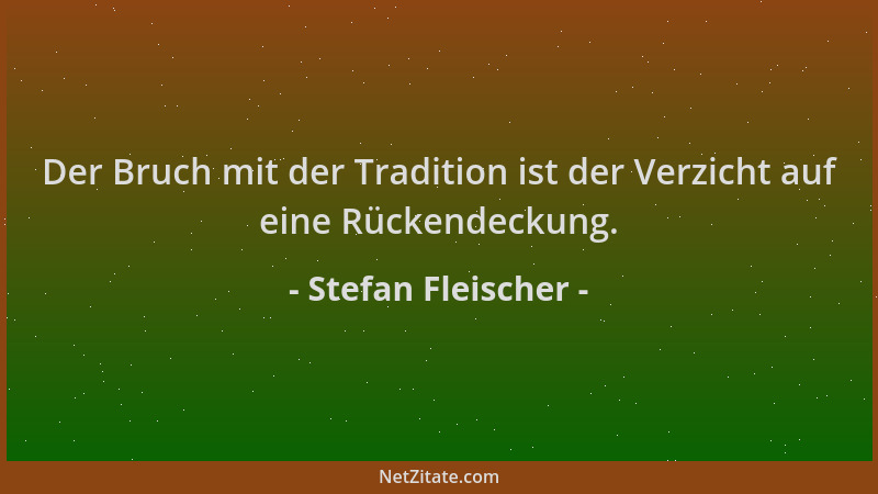 Stefan Fleischer - Der Bruch mit der Tradition ist der Verzicht auf eine Rückendeckung....