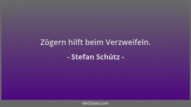 Stefan Schütz - Zögern hilft beim Verzweifeln....
