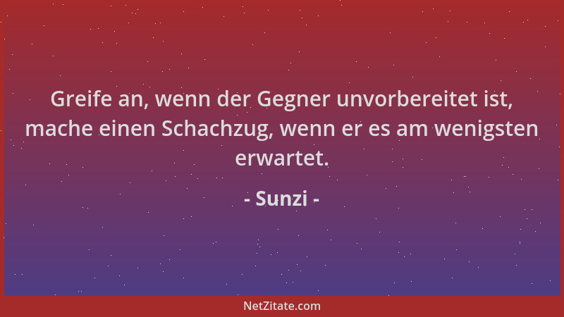 Sunzi - Greife an, wenn der Gegner unvorbereitet ist, mache einen Schachzug, wenn er es am wenigsten erwartet....
