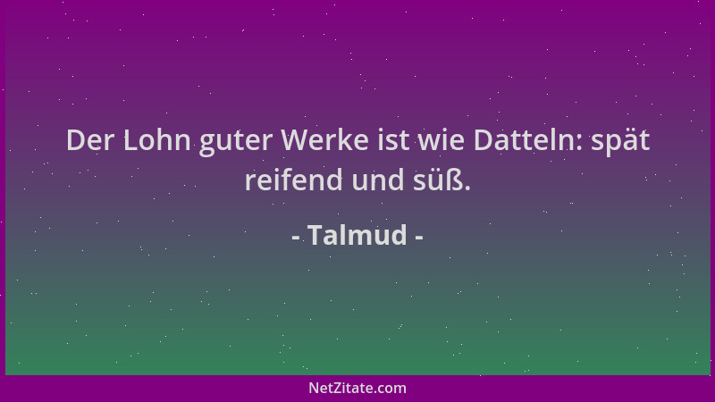Talmud - Der Lohn guter Werke ist wie Datteln: spät reifend und süß....