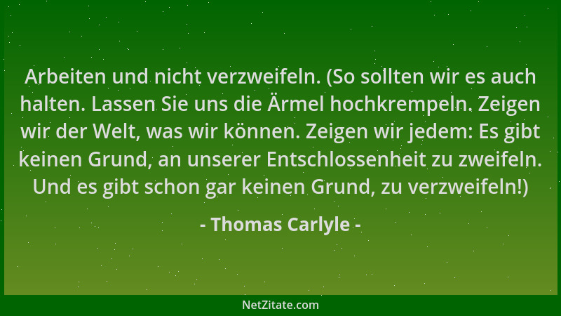 Thomas Carlyle - Arbeiten und nicht verzweifeln. (So sollten wir es auch halten. Lassen Sie uns die Ärmel hochkrempeln. Zei...
