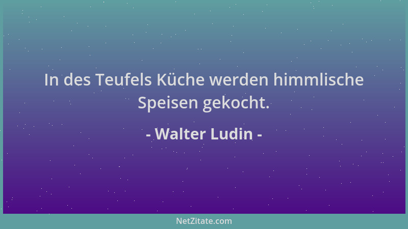 Walter Ludin - In des Teufels Küche werden himmlische Speisen gekocht....