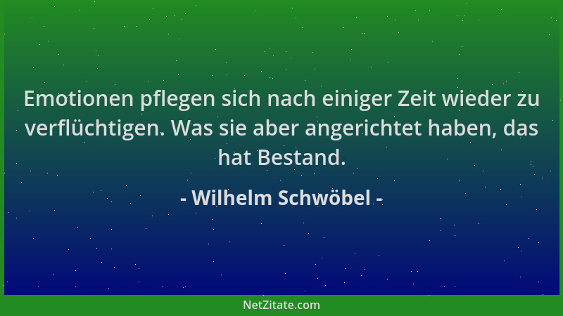 Wilhelm Schwöbel - Emotionen pflegen sich nach einiger Zeit wieder zu verflüchtigen. Was sie aber angerichtet haben, das ha...