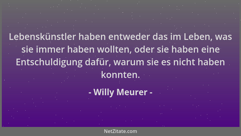 Willy Meurer - Lebenskünstler haben entweder das im Leben, was sie immer haben wollten, oder sie haben eine Entschuldigung...