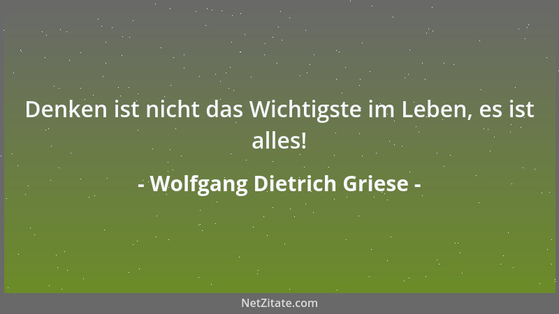 Wolfgang Dietrich Griese - Denken ist nicht das Wichtigste im Leben, es ist alles!...