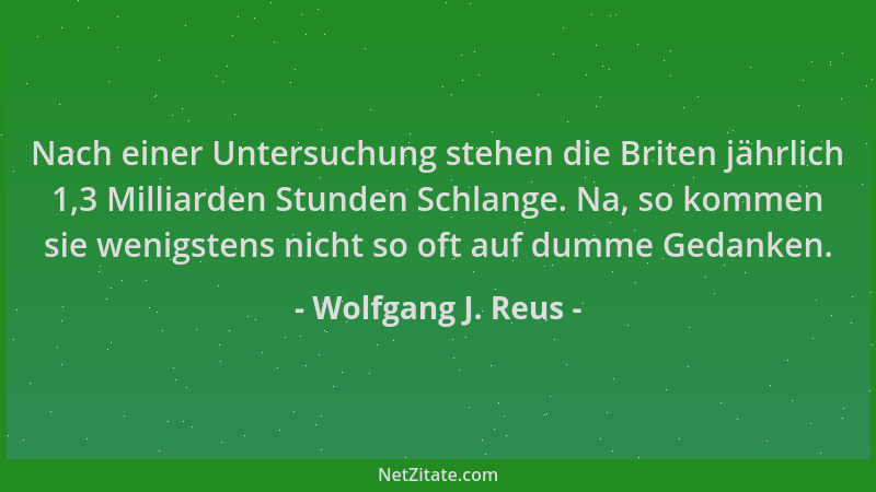 Wolfgang J. Reus - Nach einer Untersuchung stehen die Briten jährlich 1,3 Milliarden Stunden Schlange. Na, so kommen sie we...