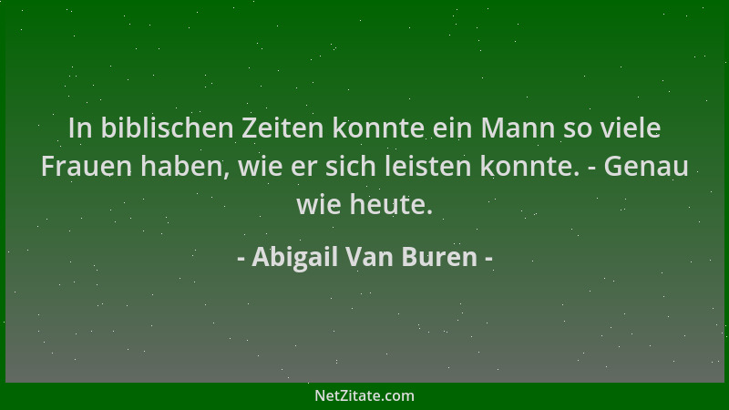 Abigail Van Buren - In biblischen Zeiten konnte ein Mann so viele Frauen haben, wie er sich leisten konnte. - Genau wie heu...