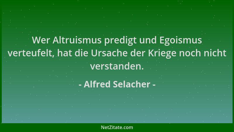Alfred Selacher - Wer Altruismus predigt und Egoismus verteufelt, hat die Ursache der Kriege noch nicht verstanden....