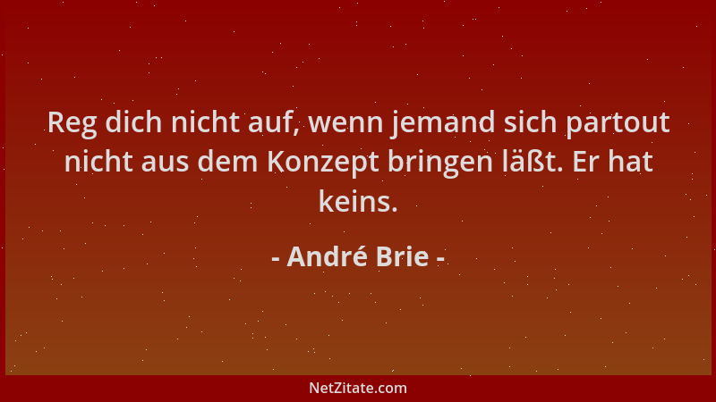 André Brie - Reg dich nicht auf, wenn jemand sich partout nicht aus dem Konzept bringen läßt. Er hat keins....