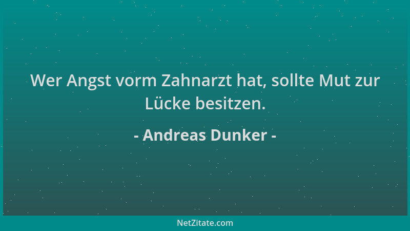 Andreas Dunker - Wer Angst vorm Zahnarzt hat, sollte Mut zur Lücke besitzen....