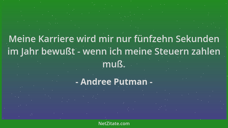 Andree Putman - Meine Karriere wird mir nur fünfzehn Sekunden im Jahr bewußt - wenn ich meine Steuern zahlen muß....