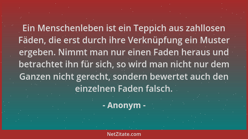 Anonym - Ein Menschenleben ist ein Teppich aus zahllosen Fäden, die erst durch ihre Verknüpfung ein Muster ergeben. Nimmt m...