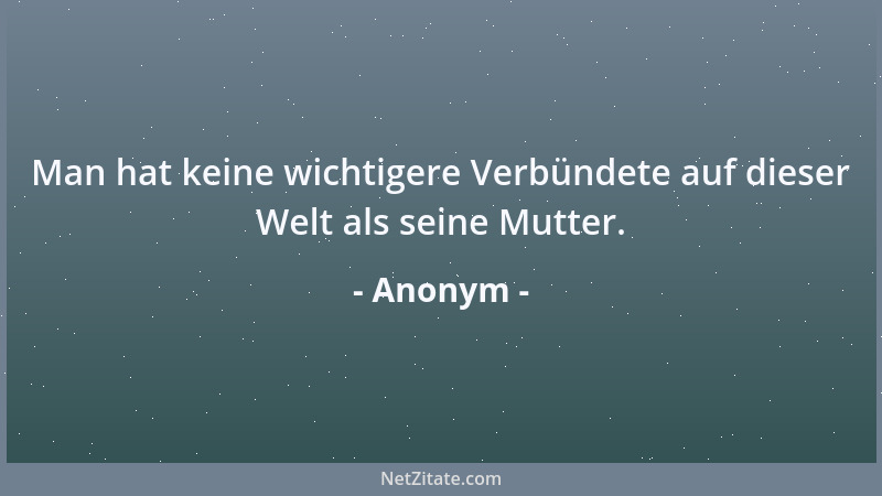 Anonym - Man hat keine wichtigere Verbündete auf dieser Welt als seine Mutter....
