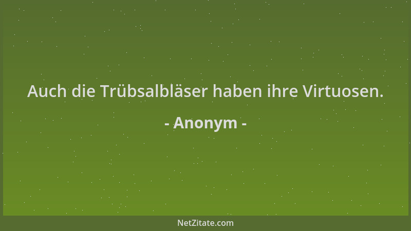 Anonym - Auch die Trübsalbläser haben ihre Virtuosen....