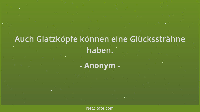 Anonym - Auch Glatzköpfe können eine Glückssträhne haben....