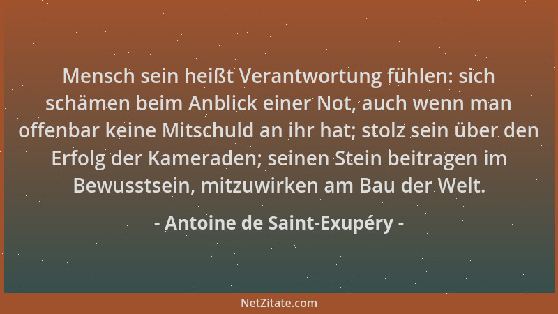 Antoine de Saint-Exupéry - Mensch sein heißt Verantwortung fühlen: sich schämen beim Anblick einer Not, auch wenn man offen...