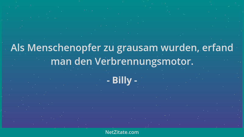 Billy - Als Menschenopfer zu grausam wurden, erfand man den Verbrennungsmotor....