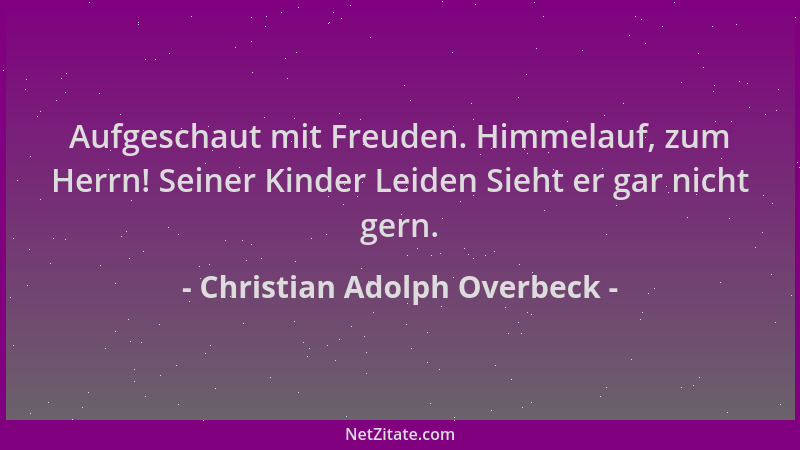 Christian Adolph Overbeck - Aufgeschaut mit Freuden. Himmelauf, zum Herrn! Seiner Kinder Leiden Sieht er gar nicht gern....