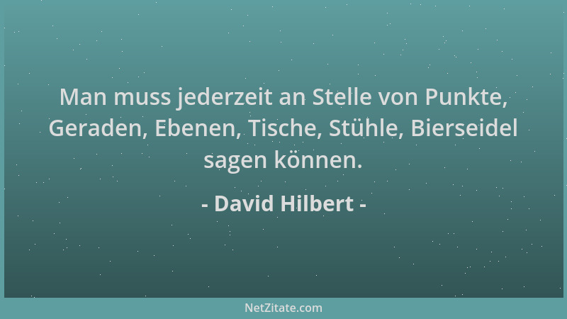 David Hilbert - Man muss jederzeit an Stelle von Punkte, Geraden, Ebenen, Tische, Stühle, Bierseidel sagen können....